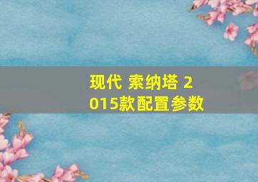 现代 索纳塔 2015款配置参数